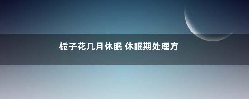 栀子花几月休眠 休眠期处理方法